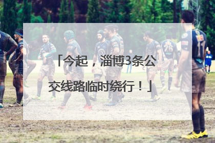 今起，淄博3条公交线路临时绕行！