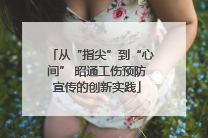 从“指尖”到“心间” 昭通工伤预防宣传的创新实践