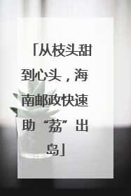 从枝头甜到心头，海南邮政快速助“荔”出岛