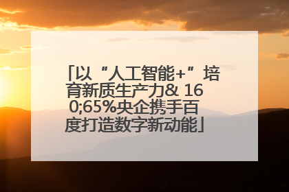 以“人工智能+”培育新质生产力& 160;65%央企携手百度打造数字新动能