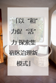 以“和”力促“活”力 探索集宿区治理新模式