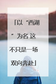 以“西湖”为名 这不只是一场双向奔赴