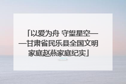 以爱为舟 守望星空——甘肃省民乐县全国文明家庭赵燕家庭纪实