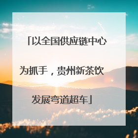 以全国供应链中心为抓手，贵州新茶饮发展弯道超车