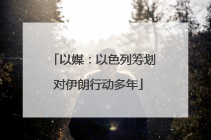 以媒：以色列筹划对伊朗行动多年