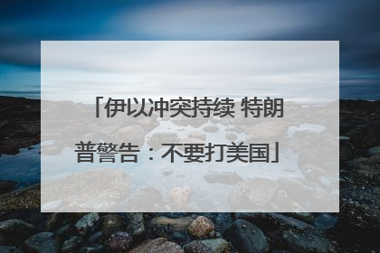 伊以冲突持续 特朗普警告：不要打美国