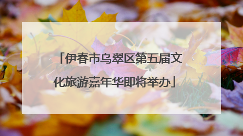 伊春市乌翠区第五届文化旅游嘉年华即将举办