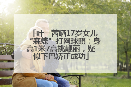 叶一茜晒17岁女儿“森蝶”打网球照：身高1米7高挑靓丽，疑似下巴矫正成功