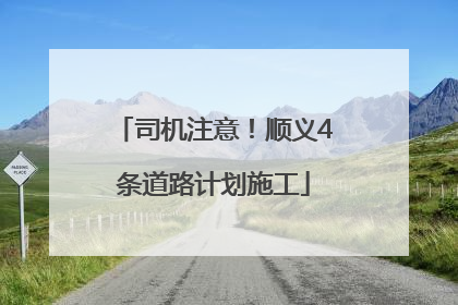司机注意！顺义4条道路计划施工