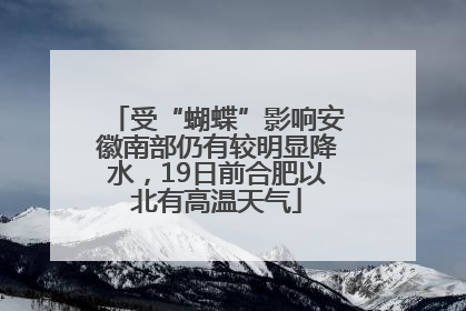 受“蝴蝶”影响安徽南部仍有较明显降水，19日前合肥以北有高温天气
