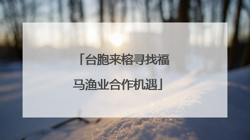 台胞来榕寻找福马渔业合作机遇