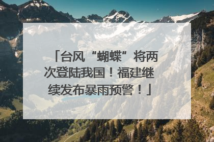 台风“蝴蝶”将两次登陆我国！福建继续发布暴雨预警！