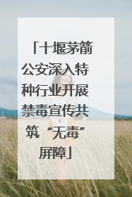 十堰茅箭公安深入特种行业开展禁毒宣传共筑“无毒”屏障