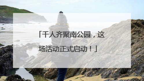 千人齐聚南公园，这场活动正式启动！
