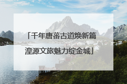 千年唐蕃古道焕新篇 湟源文旅魅力绽金城