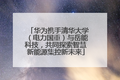 华为携手清华大学（电力国重）与岳能科技，共同探索智慧新能源集控新未来