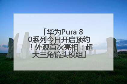 华为Pura 80系列今日开启预约！外观首次亮相：超大三角镜头模组