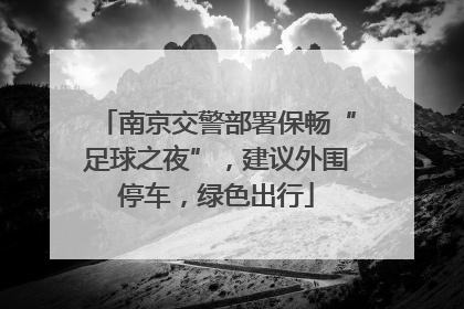 南京交警部署保畅“足球之夜”，建议外围停车，绿色出行