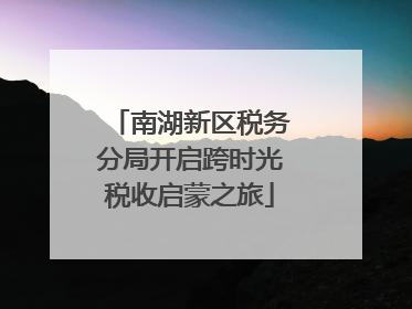 南湖新区税务分局开启跨时光税收启蒙之旅
