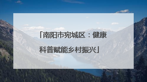 南阳市宛城区：健康科普赋能乡村振兴
