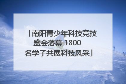 南阳青少年科技竞技盛会落幕 1800 名学子共展科技风采