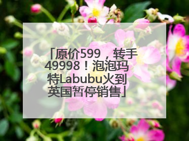原价599，转手49998！泡泡玛特Labubu火到英国暂停销售