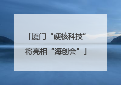 厦门“硬核科技” 将亮相“海创会”