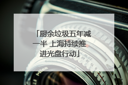 厨余垃圾五年减一半 上海持续推进光盘行动