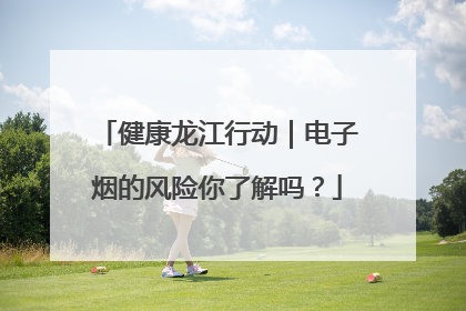 健康龙江行动｜电子烟的风险你了解吗？