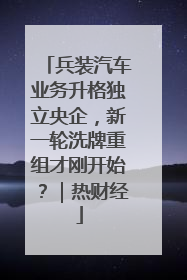 兵装汽车业务升格独立央企，新一轮洗牌重组才刚开始？｜热财经