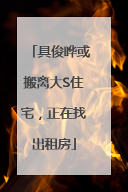 具俊晔或搬离大S住宅，正在找出租房