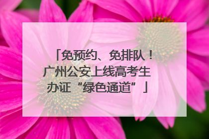 免预约、免排队！广州公安上线高考生办证“绿色通道”