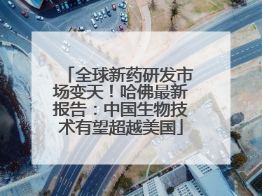 全球新药研发市场变天！哈佛最新报告：中国生物技术有望超越美国