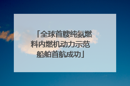 全球首艘纯氨燃料内燃机动力示范船舶首航成功