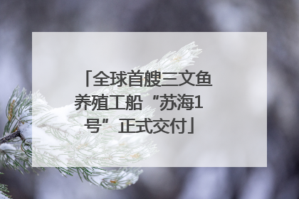 全球首艘三文鱼养殖工船“苏海1号”正式交付