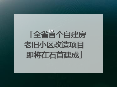 全省首个自建房老旧小区改造项目即将在石首建成