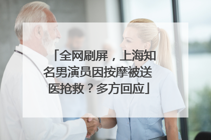 全网刷屏，上海知名男演员因按摩被送医抢救？多方回应