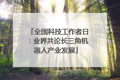 全国科技工作者日：业界共论长三角机器人产业发展