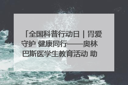全国科普行动日｜胃爱守护 健康同行——奥林巴斯医学生教育活动 助力消化道早癌防治