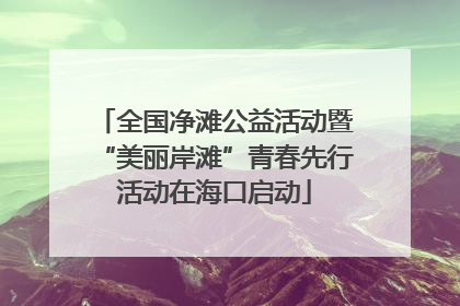 全国净滩公益活动暨“美丽岸滩”青春先行活动在海口启动