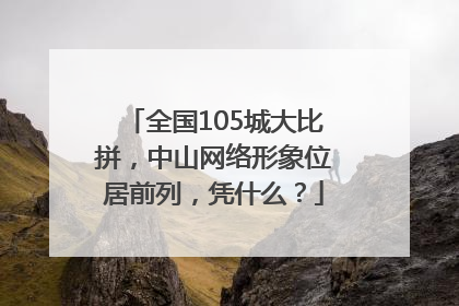 全国105城大比拼，中山网络形象位居前列，凭什么？