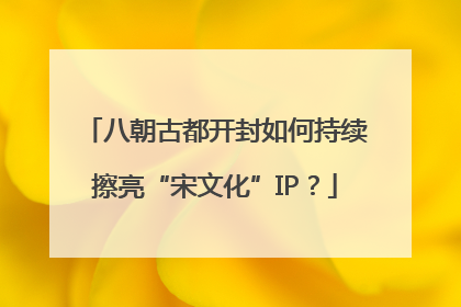 八朝古都开封如何持续擦亮“宋文化”IP？