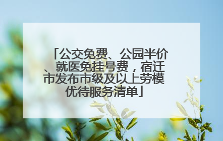 公交免费、公园半价、就医免挂号费，宿迁市发布市级及以上劳模优待服务清单
