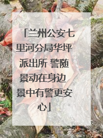 兰州公安七里河分局华坪派出所 警随景动在身边 景中有警更安心
