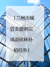 兰州市城管委提前完成退化林补植任务