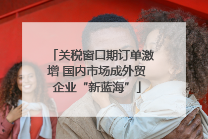 关税窗口期订单激增 国内市场成外贸企业“新蓝海”