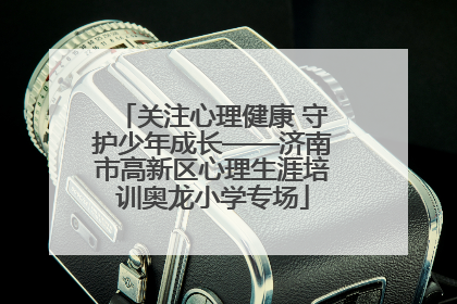 关注心理健康 守护少年成长——济南市高新区心理生涯培训奥龙小学专场