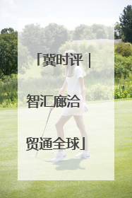冀时评｜智汇廊洽 贸通全球