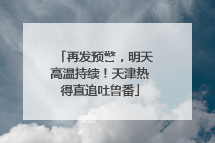 再发预警，明天高温持续！天津热得直追吐鲁番
