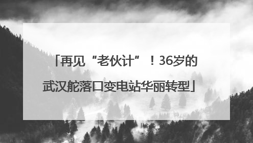 再见“老伙计”！36岁的武汉舵落口变电站华丽转型